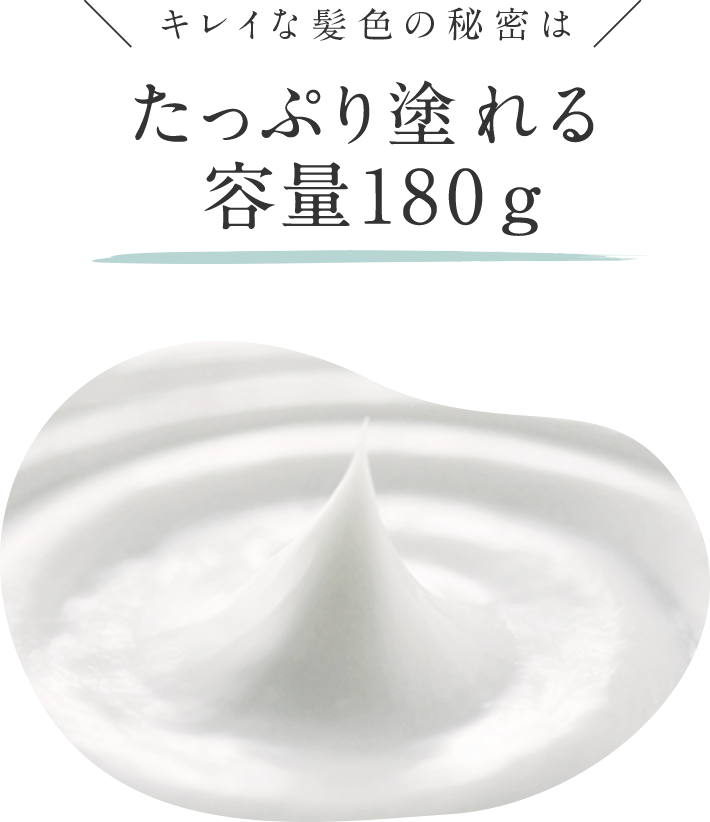 キレイな髪色の秘密は たっぷり塗れる容量180ｇ