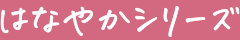 はなやかシリーズ